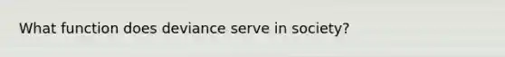 What function does deviance serve in society?