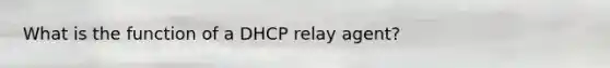 What is the function of a DHCP relay agent?