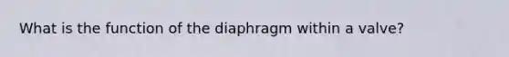 What is the function of the diaphragm within a valve?