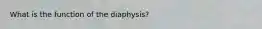 What is the function of the diaphysis?