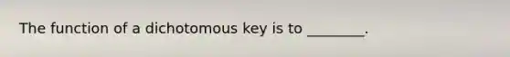 The function of a dichotomous key is to ________.