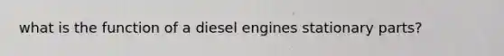 what is the function of a diesel engines stationary parts?