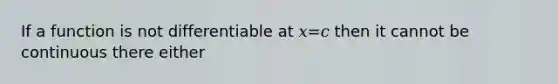 If a function is not differentiable at 𝑥=𝑐 then it cannot be continuous there either