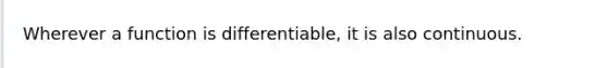 Wherever a function is differentiable, it is also continuous.