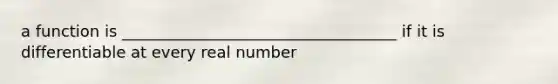 a function is ___________________________________ if it is differentiable at every real number