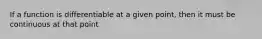 If a function is differentiable at a given point, then it must be continuous at that point