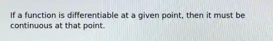 If a function is differentiable at a given point, then it must be continuous at that point.