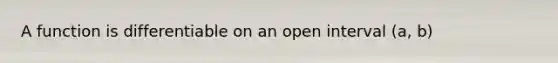 A function is differentiable on an open interval (a, b)