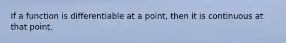 If a function is differentiable at a point, then it is continuous at that point.