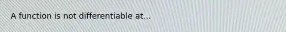 A function is not differentiable at...