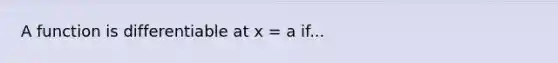 A function is differentiable at x = a if...