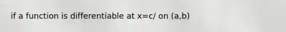 if a function is differentiable at x=c/ on (a,b)