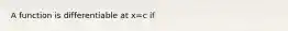 A function is differentiable at x=c if