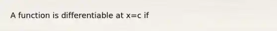 A function is differentiable at x=c if