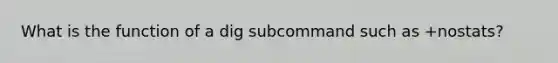 What is the function of a dig subcommand such as +nostats?