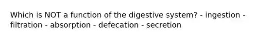 Which is NOT a <a href='https://www.questionai.com/knowledge/k6LzgLtIgR-function-of-the-digestive-system' class='anchor-knowledge'>function of the digestive system</a>? - ingestion - filtration - absorption - defecation - secretion