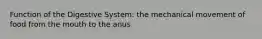 Function of the Digestive System: the mechanical movement of food from the mouth to the anus