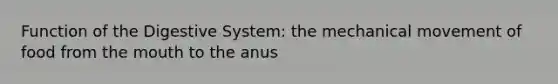 Function of the Digestive System: the mechanical movement of food from the mouth to the anus