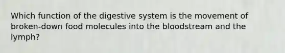 Which function of the digestive system is the movement of broken-down food molecules into the bloodstream and the lymph?