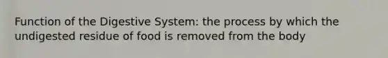 Function of the Digestive System: the process by which the undigested residue of food is removed from the body