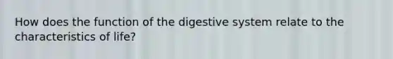 How does the <a href='https://www.questionai.com/knowledge/k6LzgLtIgR-function-of-the-digestive-system' class='anchor-knowledge'>function of the digestive system</a> relate to the characteristics of life?