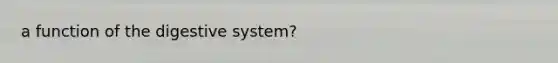 a function of the digestive system?