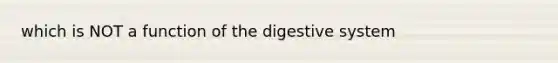 which is NOT a function of the digestive system