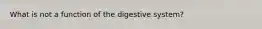 What is not a function of the digestive system?