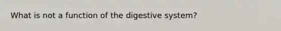 What is not a function of the digestive system?