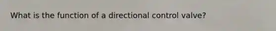 What is the function of a directional control valve?