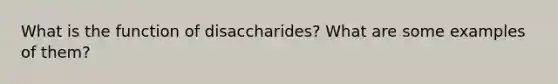 What is the function of disaccharides? What are some examples of them?