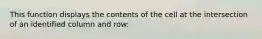 This function displays the contents of the cell at the intersection of an identified column and row: