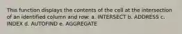 This function displays the contents of the cell at the intersection of an identified column and row: a. INTERSECT b. ADDRESS c. INDEX d. AUTOFIND e. AGGREGATE