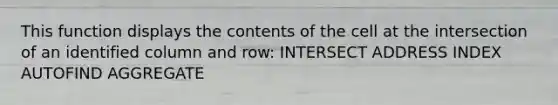 This function displays the contents of the cell at the intersection of an identified column and row: INTERSECT ADDRESS INDEX AUTOFIND AGGREGATE