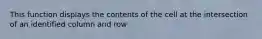 This function displays the contents of the cell at the intersection of an identified column and row