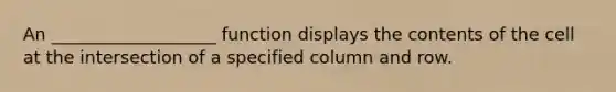 An ___________________ function displays the contents of the cell at the intersection of a specified column and row.