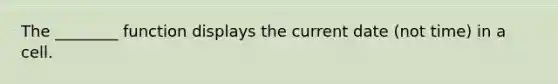 The ________ function displays the current date (not time) in a cell.