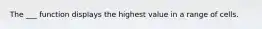 The ___ function displays the highest value in a range of cells.