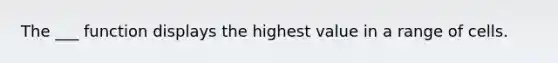 The ___ function displays the highest value in a range of cells.