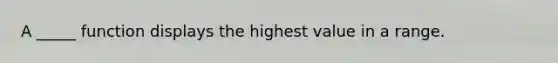 A _____ function displays the highest value in a range.