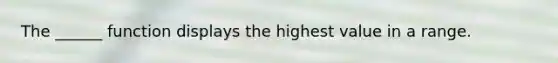 The ______ function displays the highest value in a range.