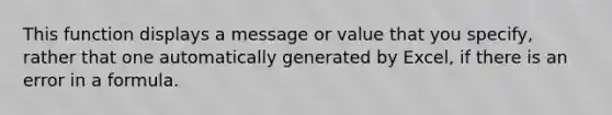 This function displays a message or value that you specify, rather that one automatically generated by Excel, if there is an error in a formula.