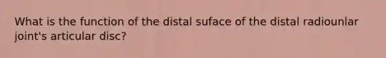 What is the function of the distal suface of the distal radiounlar joint's articular disc?