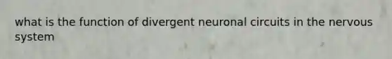 what is the function of divergent neuronal circuits in the nervous system