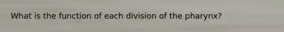 What is the function of each division of <a href='https://www.questionai.com/knowledge/ktW97n6hGJ-the-pharynx' class='anchor-knowledge'>the pharynx</a>?