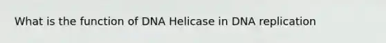 What is the function of DNA Helicase in <a href='https://www.questionai.com/knowledge/kofV2VQU2J-dna-replication' class='anchor-knowledge'>dna replication</a>