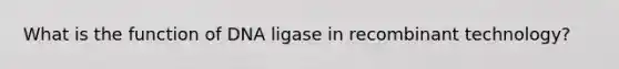 What is the function of DNA ligase in recombinant technology?