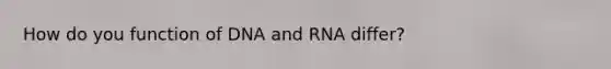 How do you function of DNA and RNA differ?