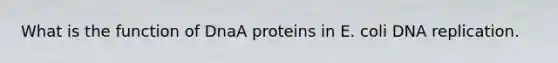 What is the function of DnaA proteins in E. coli <a href='https://www.questionai.com/knowledge/kofV2VQU2J-dna-replication' class='anchor-knowledge'>dna replication</a>.