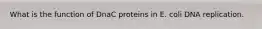 What is the function of DnaC proteins in E. coli DNA replication.